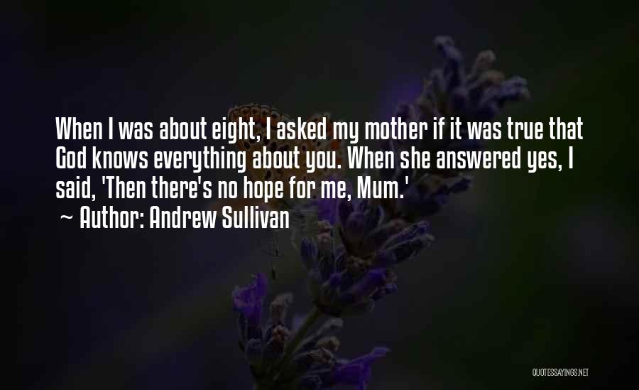 Andrew Sullivan Quotes: When I Was About Eight, I Asked My Mother If It Was True That God Knows Everything About You. When