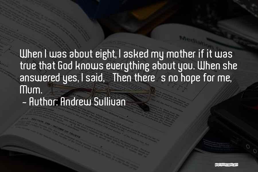 Andrew Sullivan Quotes: When I Was About Eight, I Asked My Mother If It Was True That God Knows Everything About You. When
