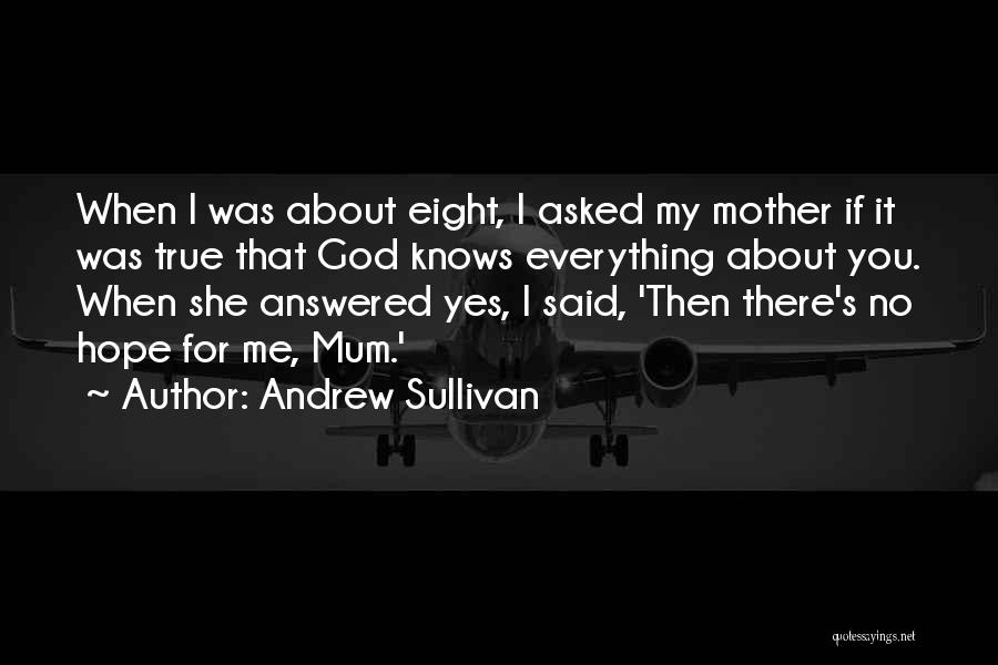 Andrew Sullivan Quotes: When I Was About Eight, I Asked My Mother If It Was True That God Knows Everything About You. When