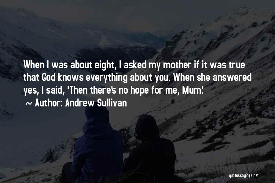 Andrew Sullivan Quotes: When I Was About Eight, I Asked My Mother If It Was True That God Knows Everything About You. When