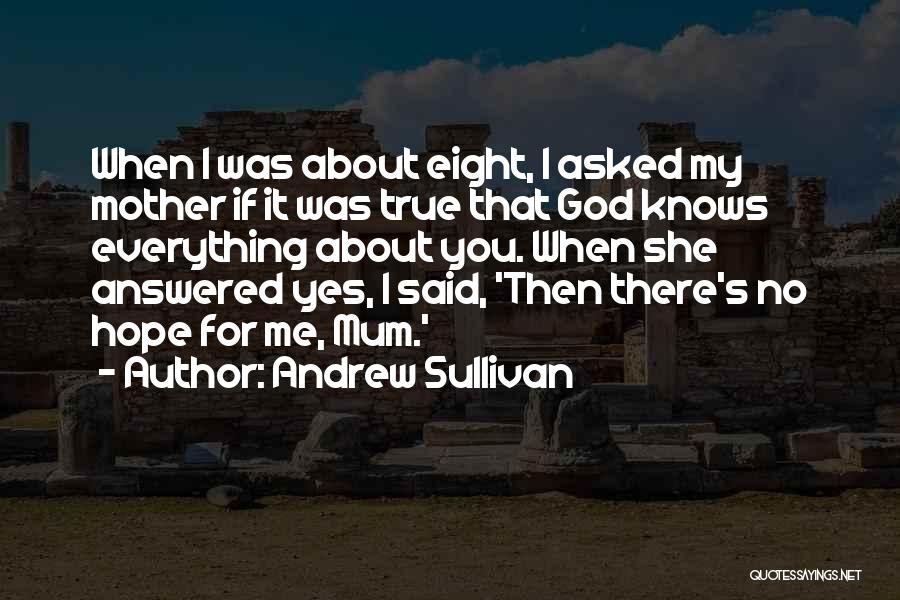 Andrew Sullivan Quotes: When I Was About Eight, I Asked My Mother If It Was True That God Knows Everything About You. When