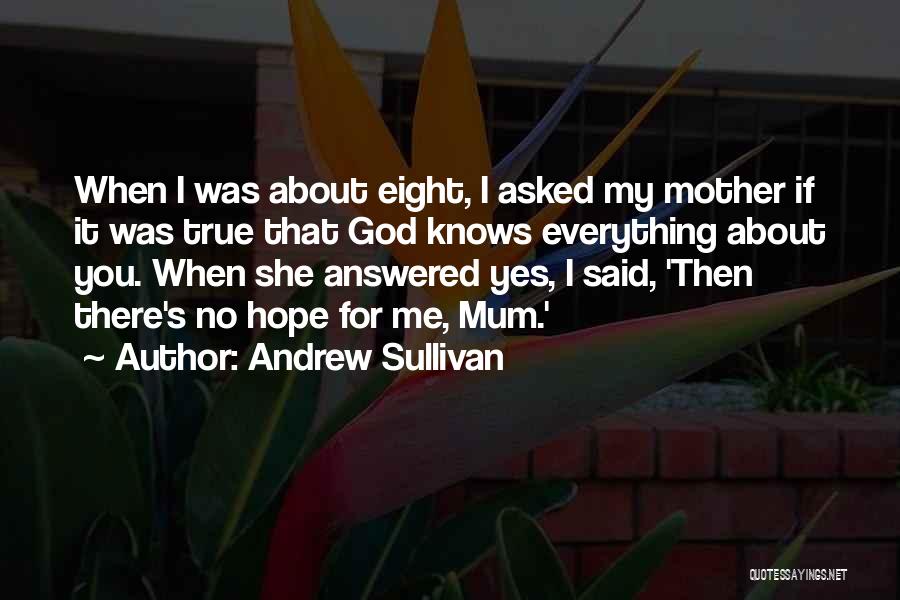 Andrew Sullivan Quotes: When I Was About Eight, I Asked My Mother If It Was True That God Knows Everything About You. When