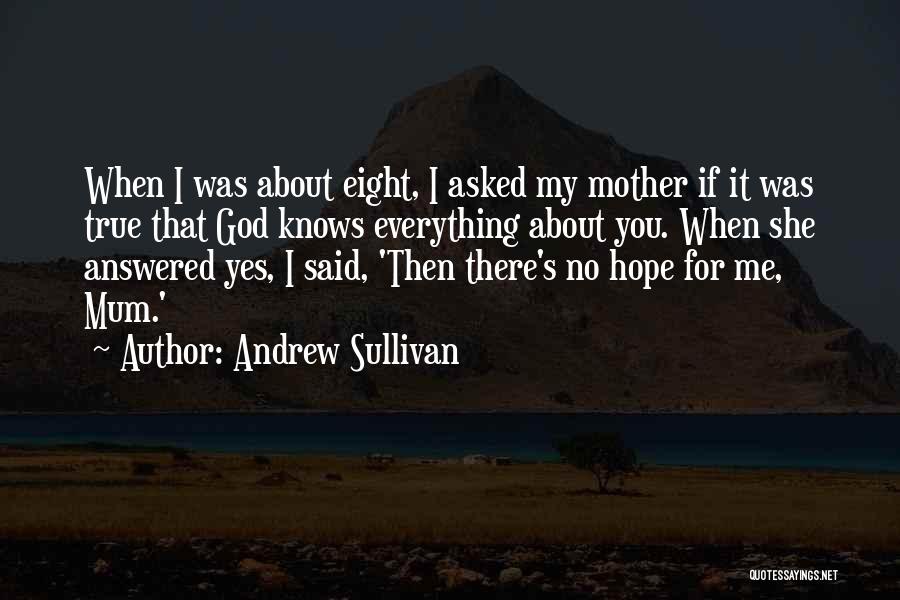 Andrew Sullivan Quotes: When I Was About Eight, I Asked My Mother If It Was True That God Knows Everything About You. When