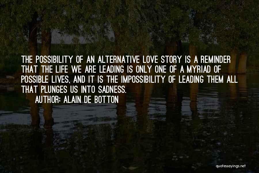 Alain De Botton Quotes: The Possibility Of An Alternative Love Story Is A Reminder That The Life We Are Leading Is Only One Of