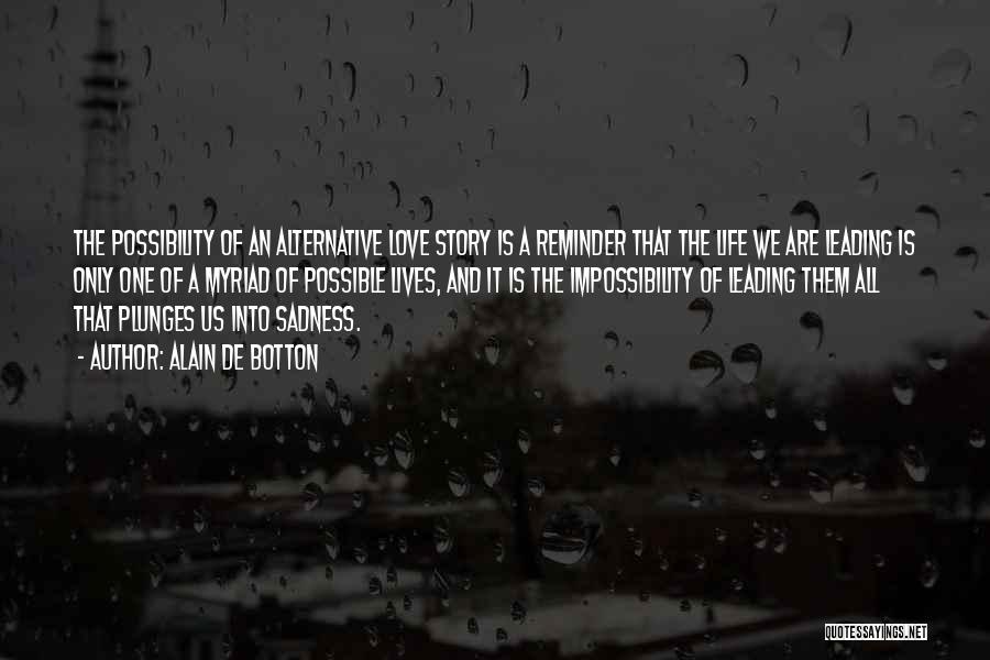 Alain De Botton Quotes: The Possibility Of An Alternative Love Story Is A Reminder That The Life We Are Leading Is Only One Of