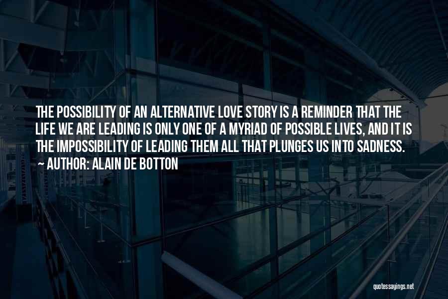 Alain De Botton Quotes: The Possibility Of An Alternative Love Story Is A Reminder That The Life We Are Leading Is Only One Of