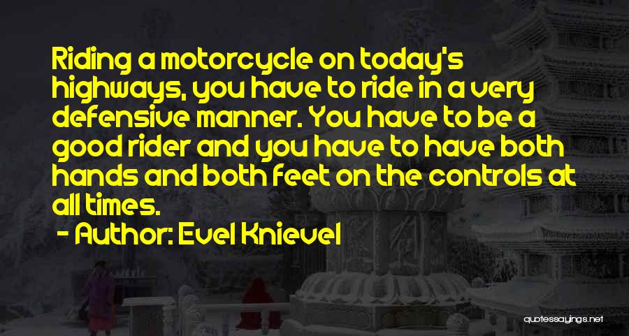 Evel Knievel Quotes: Riding A Motorcycle On Today's Highways, You Have To Ride In A Very Defensive Manner. You Have To Be A