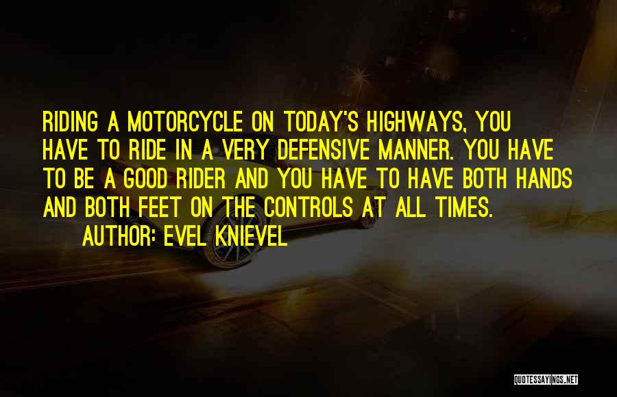 Evel Knievel Quotes: Riding A Motorcycle On Today's Highways, You Have To Ride In A Very Defensive Manner. You Have To Be A