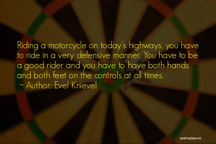 Evel Knievel Quotes: Riding A Motorcycle On Today's Highways, You Have To Ride In A Very Defensive Manner. You Have To Be A