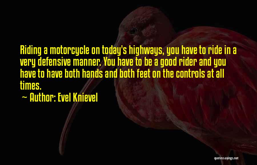 Evel Knievel Quotes: Riding A Motorcycle On Today's Highways, You Have To Ride In A Very Defensive Manner. You Have To Be A