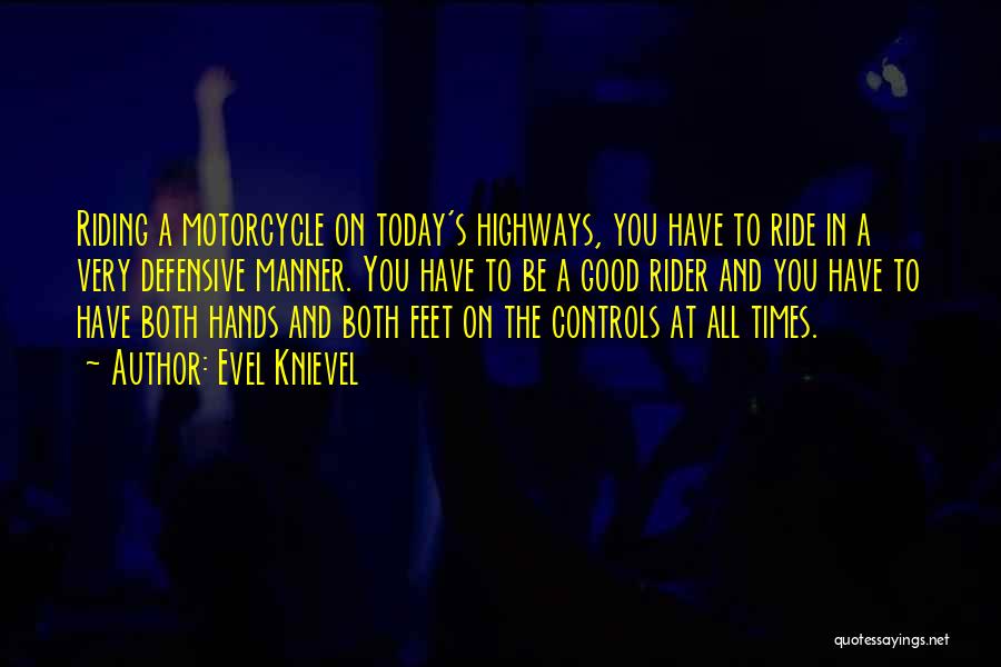 Evel Knievel Quotes: Riding A Motorcycle On Today's Highways, You Have To Ride In A Very Defensive Manner. You Have To Be A