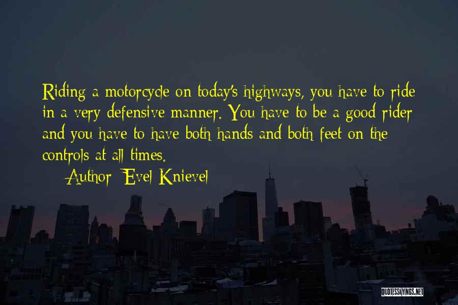 Evel Knievel Quotes: Riding A Motorcycle On Today's Highways, You Have To Ride In A Very Defensive Manner. You Have To Be A