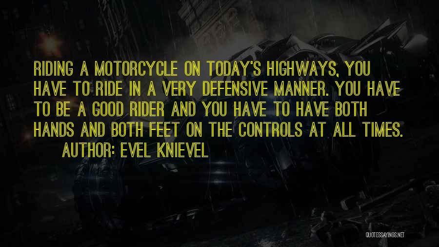 Evel Knievel Quotes: Riding A Motorcycle On Today's Highways, You Have To Ride In A Very Defensive Manner. You Have To Be A
