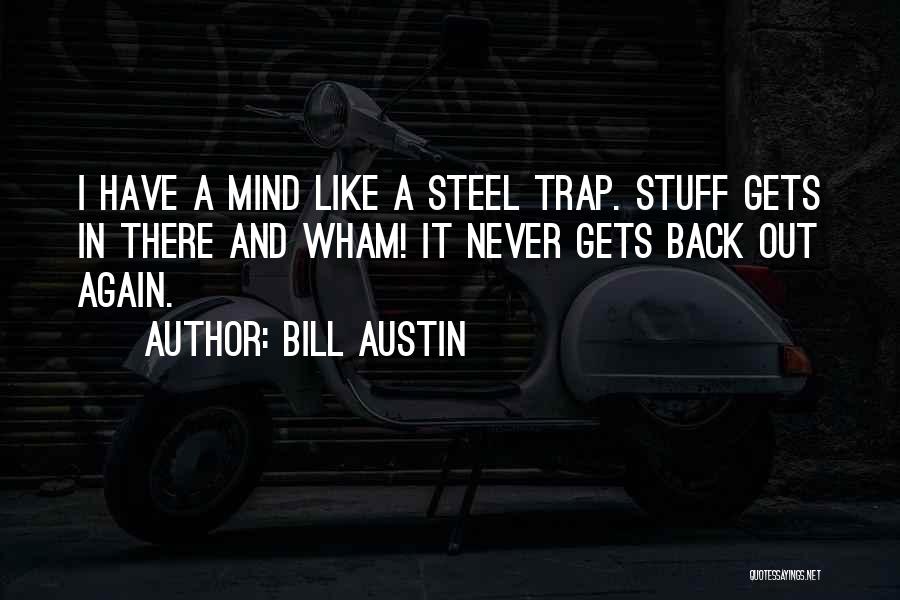 Bill Austin Quotes: I Have A Mind Like A Steel Trap. Stuff Gets In There And Wham! It Never Gets Back Out Again.