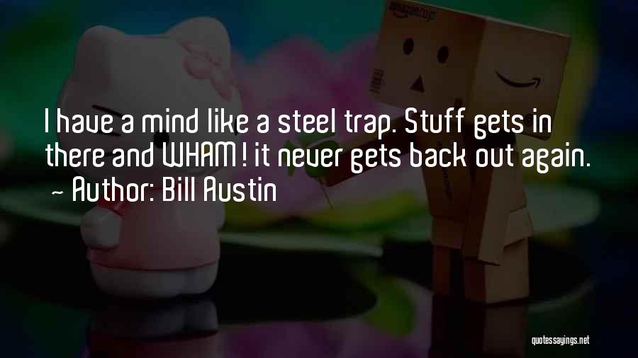 Bill Austin Quotes: I Have A Mind Like A Steel Trap. Stuff Gets In There And Wham! It Never Gets Back Out Again.