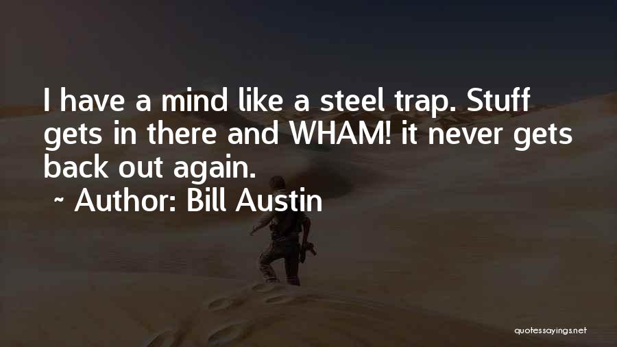 Bill Austin Quotes: I Have A Mind Like A Steel Trap. Stuff Gets In There And Wham! It Never Gets Back Out Again.