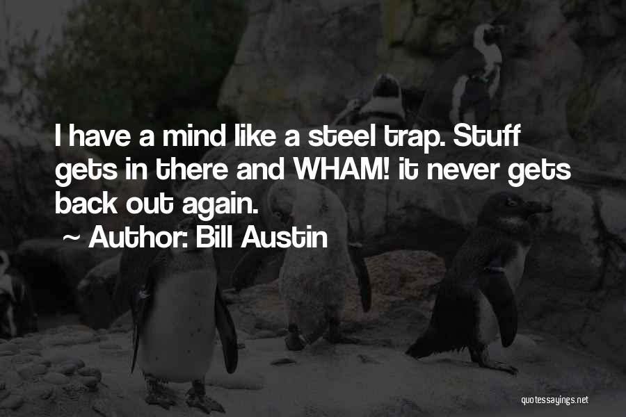 Bill Austin Quotes: I Have A Mind Like A Steel Trap. Stuff Gets In There And Wham! It Never Gets Back Out Again.