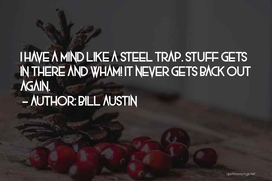 Bill Austin Quotes: I Have A Mind Like A Steel Trap. Stuff Gets In There And Wham! It Never Gets Back Out Again.