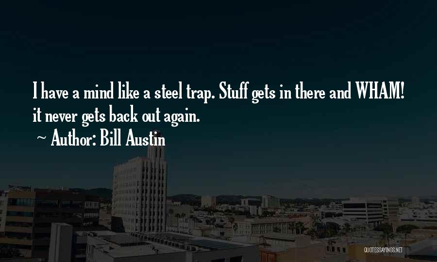 Bill Austin Quotes: I Have A Mind Like A Steel Trap. Stuff Gets In There And Wham! It Never Gets Back Out Again.