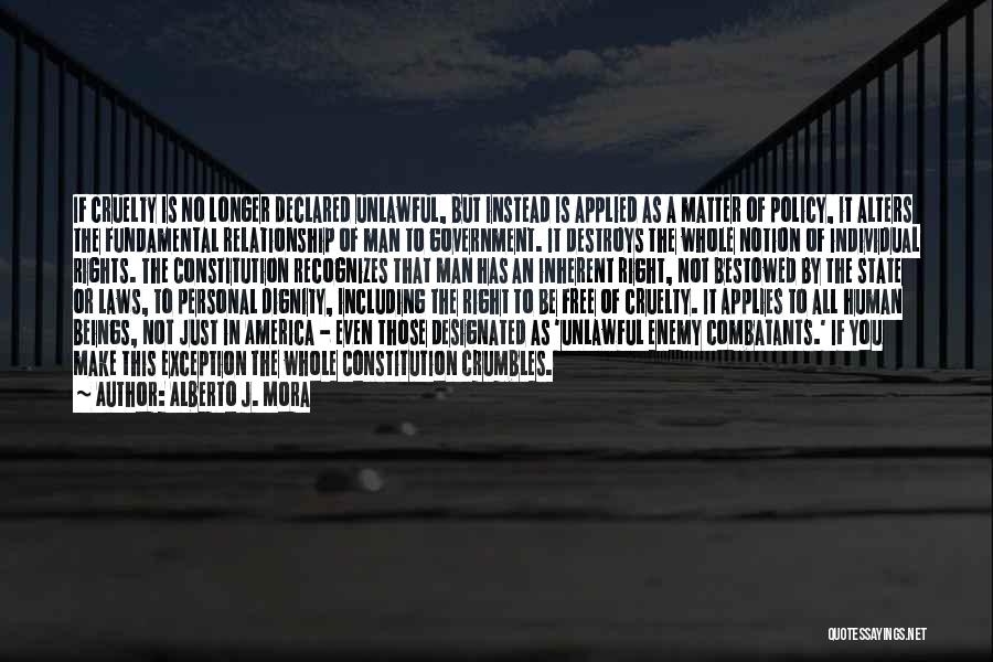 Alberto J. Mora Quotes: If Cruelty Is No Longer Declared Unlawful, But Instead Is Applied As A Matter Of Policy, It Alters The Fundamental