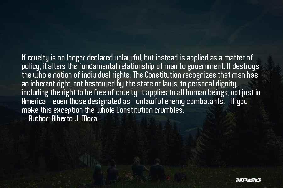 Alberto J. Mora Quotes: If Cruelty Is No Longer Declared Unlawful, But Instead Is Applied As A Matter Of Policy, It Alters The Fundamental