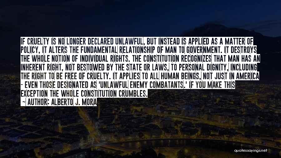 Alberto J. Mora Quotes: If Cruelty Is No Longer Declared Unlawful, But Instead Is Applied As A Matter Of Policy, It Alters The Fundamental