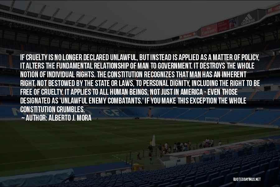 Alberto J. Mora Quotes: If Cruelty Is No Longer Declared Unlawful, But Instead Is Applied As A Matter Of Policy, It Alters The Fundamental