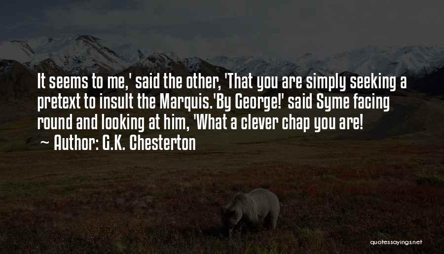 G.K. Chesterton Quotes: It Seems To Me,' Said The Other, 'that You Are Simply Seeking A Pretext To Insult The Marquis.'by George!' Said