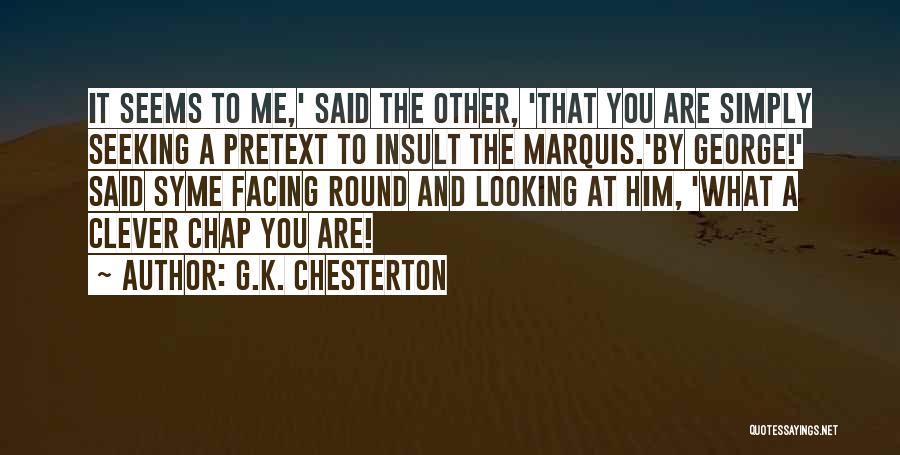 G.K. Chesterton Quotes: It Seems To Me,' Said The Other, 'that You Are Simply Seeking A Pretext To Insult The Marquis.'by George!' Said