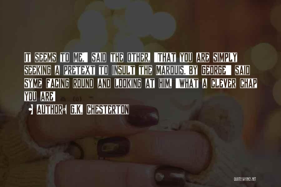 G.K. Chesterton Quotes: It Seems To Me,' Said The Other, 'that You Are Simply Seeking A Pretext To Insult The Marquis.'by George!' Said