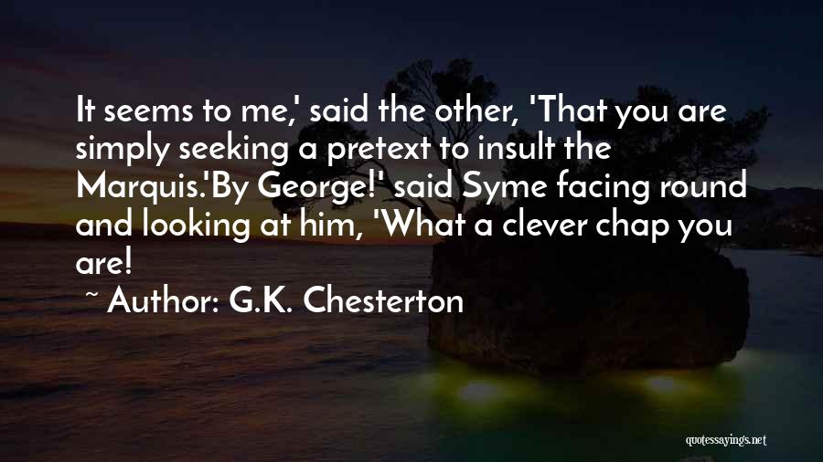 G.K. Chesterton Quotes: It Seems To Me,' Said The Other, 'that You Are Simply Seeking A Pretext To Insult The Marquis.'by George!' Said