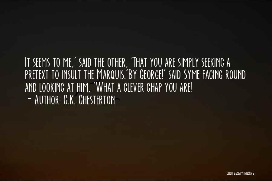 G.K. Chesterton Quotes: It Seems To Me,' Said The Other, 'that You Are Simply Seeking A Pretext To Insult The Marquis.'by George!' Said