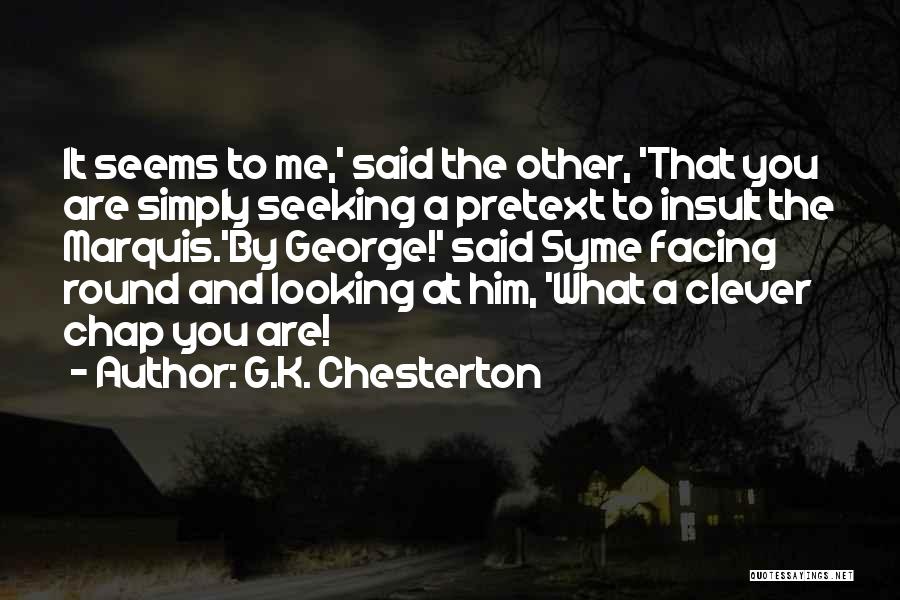 G.K. Chesterton Quotes: It Seems To Me,' Said The Other, 'that You Are Simply Seeking A Pretext To Insult The Marquis.'by George!' Said