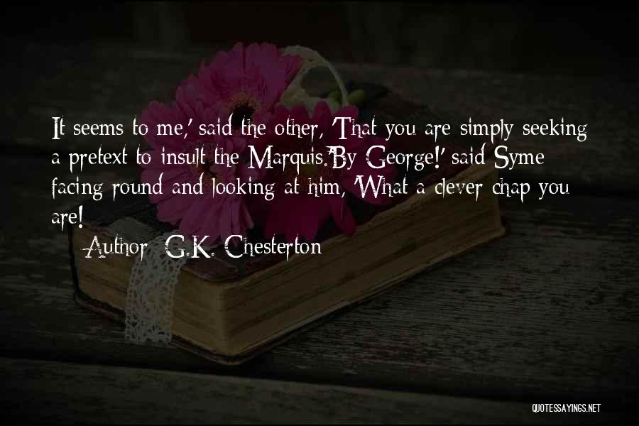 G.K. Chesterton Quotes: It Seems To Me,' Said The Other, 'that You Are Simply Seeking A Pretext To Insult The Marquis.'by George!' Said