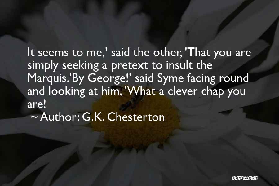 G.K. Chesterton Quotes: It Seems To Me,' Said The Other, 'that You Are Simply Seeking A Pretext To Insult The Marquis.'by George!' Said