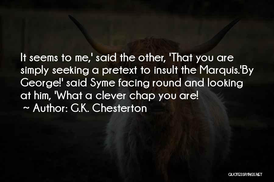 G.K. Chesterton Quotes: It Seems To Me,' Said The Other, 'that You Are Simply Seeking A Pretext To Insult The Marquis.'by George!' Said