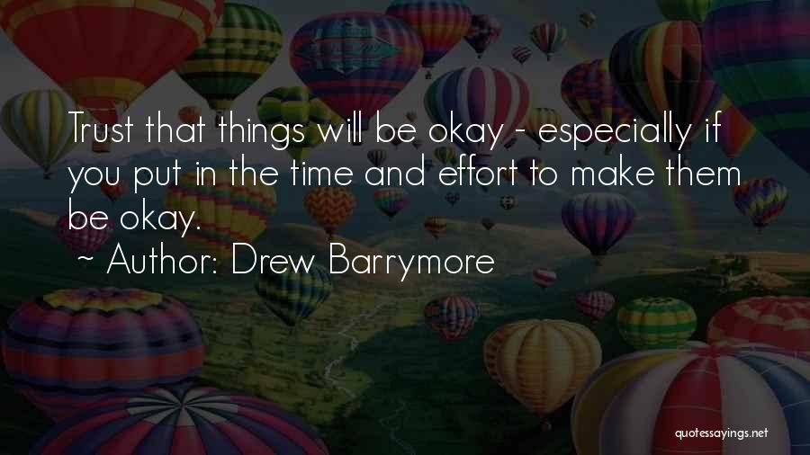 Drew Barrymore Quotes: Trust That Things Will Be Okay - Especially If You Put In The Time And Effort To Make Them Be