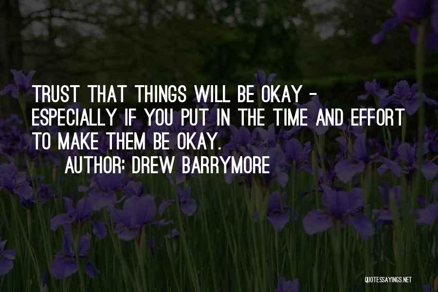 Drew Barrymore Quotes: Trust That Things Will Be Okay - Especially If You Put In The Time And Effort To Make Them Be