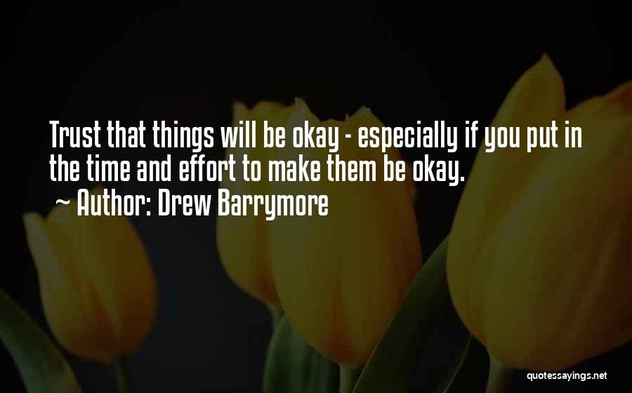 Drew Barrymore Quotes: Trust That Things Will Be Okay - Especially If You Put In The Time And Effort To Make Them Be