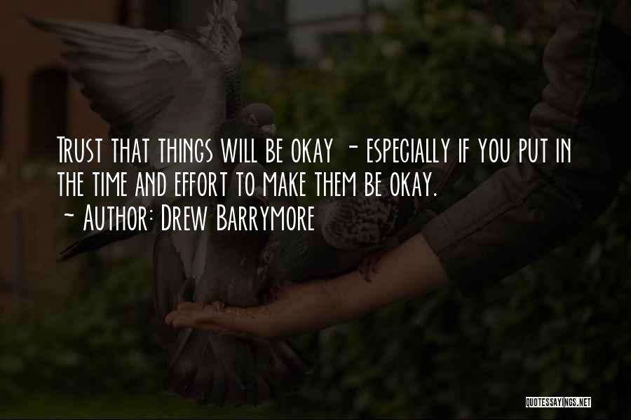 Drew Barrymore Quotes: Trust That Things Will Be Okay - Especially If You Put In The Time And Effort To Make Them Be