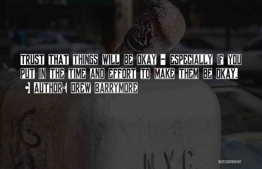 Drew Barrymore Quotes: Trust That Things Will Be Okay - Especially If You Put In The Time And Effort To Make Them Be