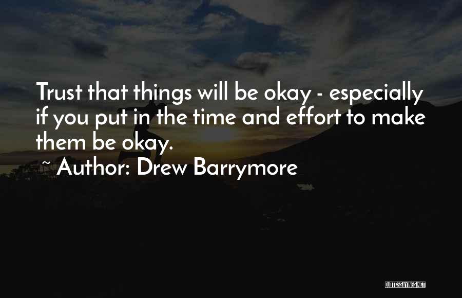 Drew Barrymore Quotes: Trust That Things Will Be Okay - Especially If You Put In The Time And Effort To Make Them Be