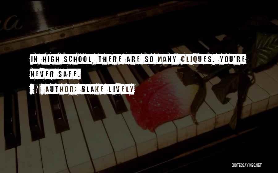Blake Lively Quotes: In High School, There Are So Many Cliques. You're Never Safe.