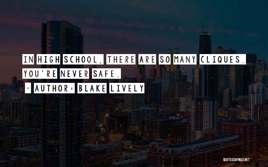 Blake Lively Quotes: In High School, There Are So Many Cliques. You're Never Safe.
