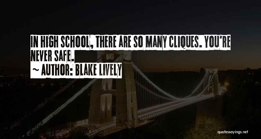 Blake Lively Quotes: In High School, There Are So Many Cliques. You're Never Safe.