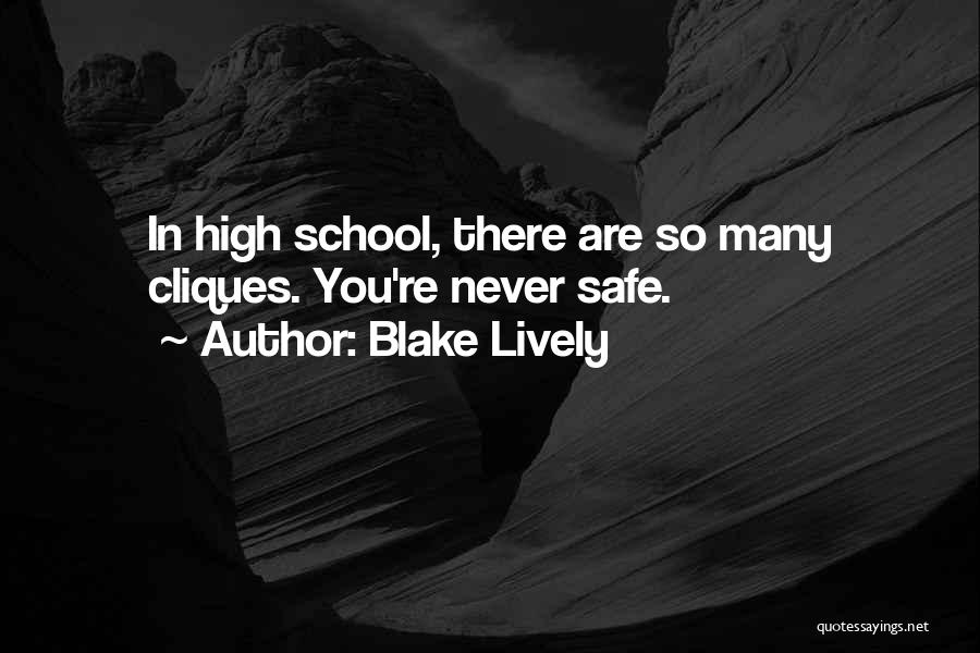 Blake Lively Quotes: In High School, There Are So Many Cliques. You're Never Safe.