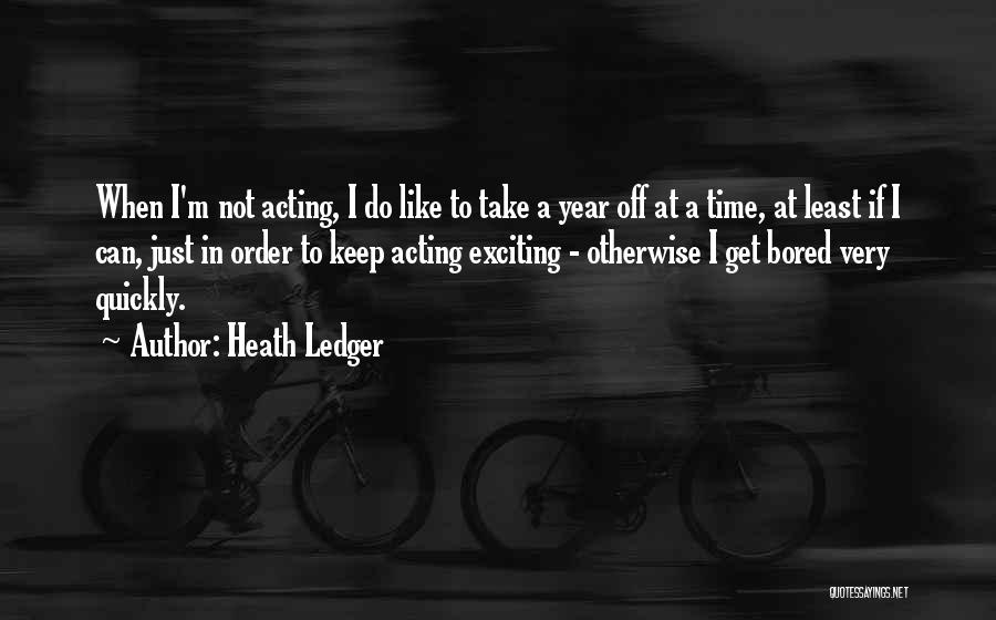 Heath Ledger Quotes: When I'm Not Acting, I Do Like To Take A Year Off At A Time, At Least If I Can,