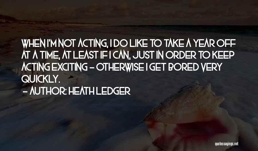 Heath Ledger Quotes: When I'm Not Acting, I Do Like To Take A Year Off At A Time, At Least If I Can,