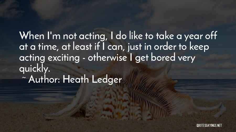 Heath Ledger Quotes: When I'm Not Acting, I Do Like To Take A Year Off At A Time, At Least If I Can,
