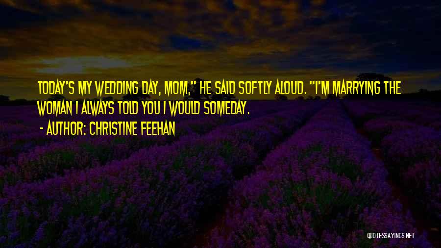 Christine Feehan Quotes: Today's My Wedding Day, Mom, He Said Softly Aloud. I'm Marrying The Woman I Always Told You I Would Someday.